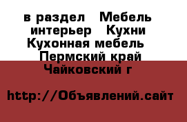  в раздел : Мебель, интерьер » Кухни. Кухонная мебель . Пермский край,Чайковский г.